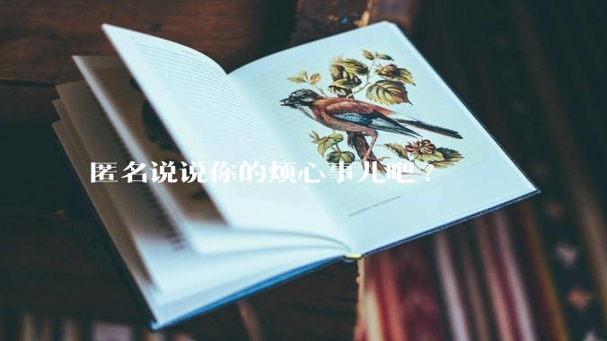 匿名说说你的烦心事儿吧?