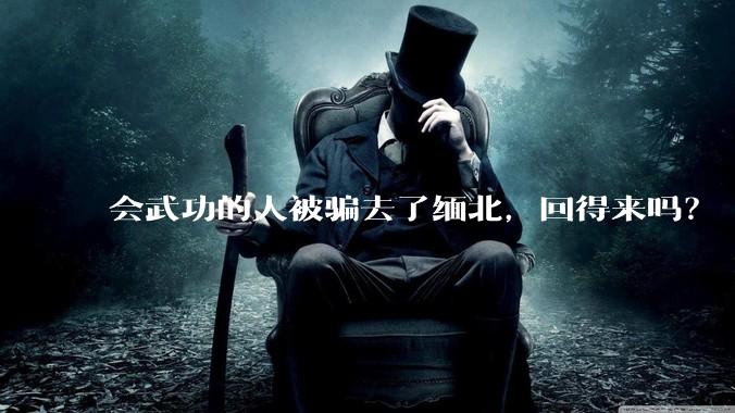 会武功的人被骗去了缅北，回得来吗？