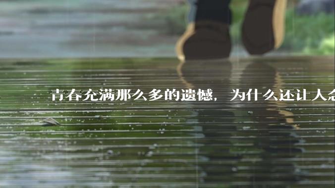 青春充满那么多的遗憾，为什么还让人念念不忘？
